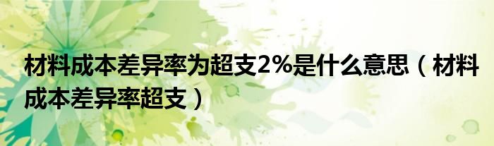 材料成本差异率为超支2%是什么意思（材料成本差异率超支）