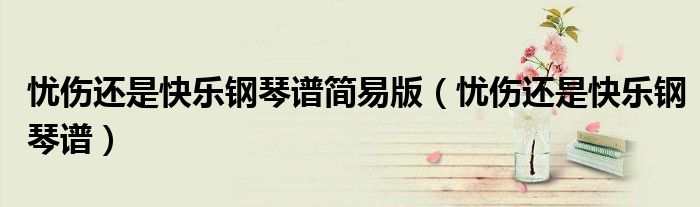 忧伤还是快乐钢琴谱简易版（忧伤还是快乐钢琴谱）