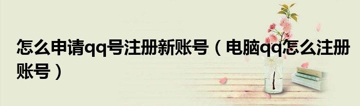 怎么申请qq号注册新账号（电脑qq怎么注册账号）
