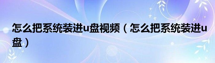 怎么把系统装进u盘视频（怎么把系统装进u盘）