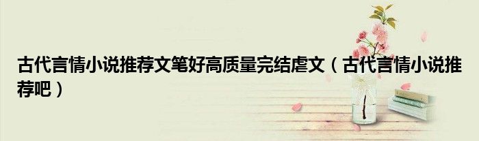古代言情小说推荐文笔好高质量完结虐文（古代言情小说推荐吧）