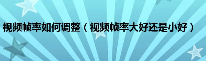 视频帧率如何调整（视频帧率大好还是小好）