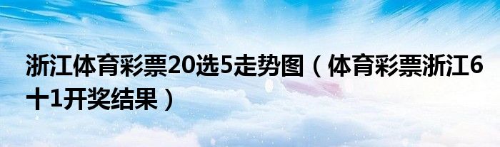 浙江体育彩票20选5走势图（体育彩票浙江6十1开奖结果）