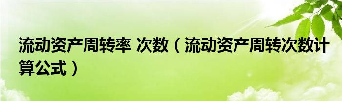 流动资产周转率 次数（流动资产周转次数计算公式）