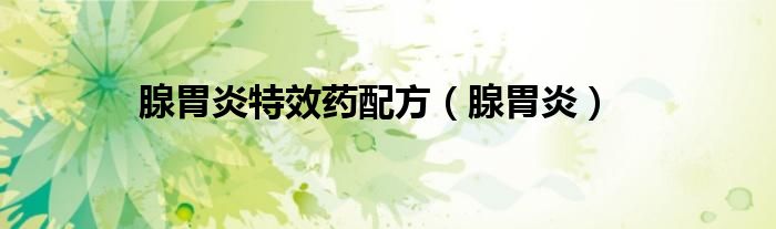 腺胃炎特效药配方（腺胃炎）