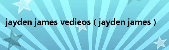 jayden james vedieos（jayden james）