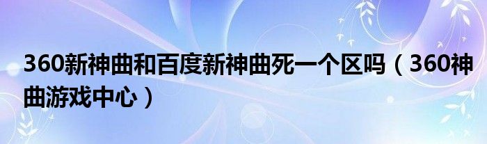 360新神曲和百度新神曲死一个区吗（360神曲游戏中心）