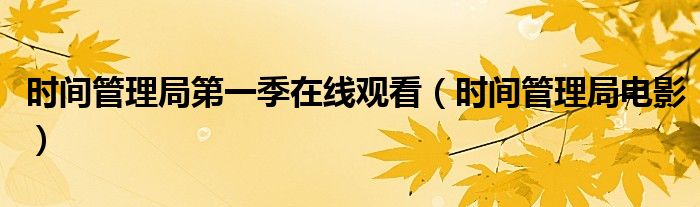 时间管理局第一季在线观看（时间管理局电影）