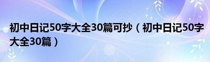 初中日记50字大全30篇可抄（初中日记50字大全30篇）