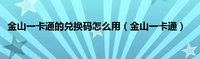 金山一卡通的兑换码怎么用（金山一卡通）