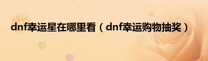 dnf幸运星在哪里看（dnf幸运购物抽奖）