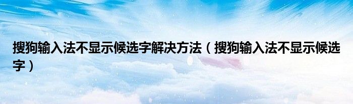 搜狗输入法不显示候选字解决方法（搜狗输入法不显示候选字）