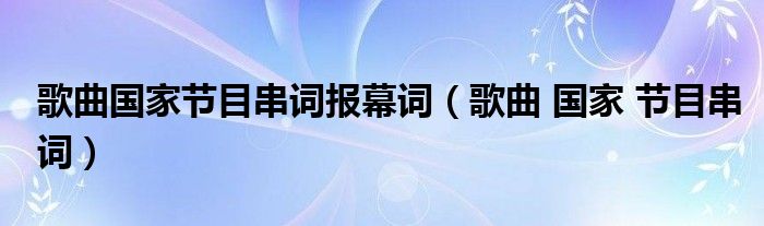 歌曲国家节目串词报幕词（歌曲 国家 节目串词）