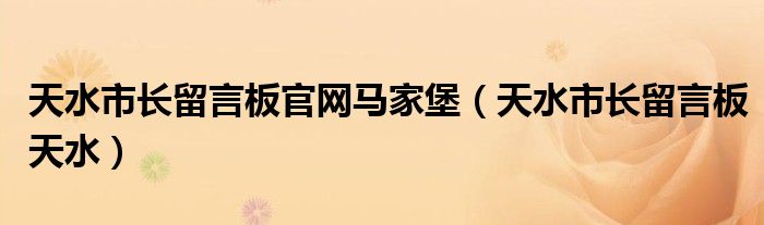 天水市长留言板官网马家堡（天水市长留言板天水）