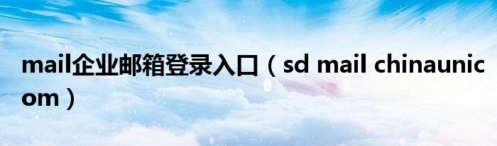 mail企业邮箱登录入口（sd mail chinaunicom）