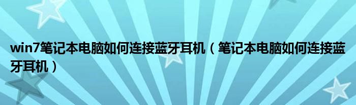 win7笔记本电脑如何连接蓝牙耳机（笔记本电脑如何连接蓝牙耳机）