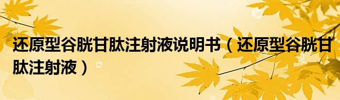 还原型谷胱甘肽注射液说明书（还原型谷胱甘肽注射液）