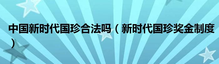 中国新时代国珍合法吗（新时代国珍奖金制度）