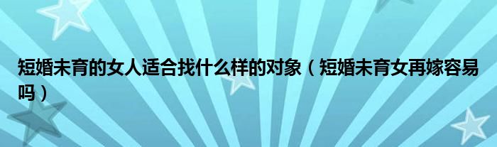 短婚未育的女人适合找什么样的对象（短婚未育女再嫁容易吗）
