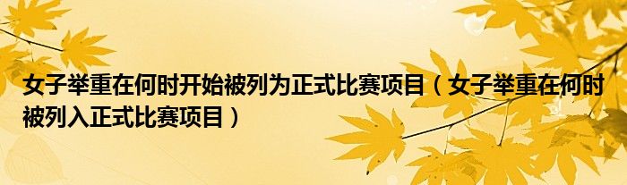 女子举重在何时开始被列为正式比赛项目（女子举重在何时被列入正式比赛项目）