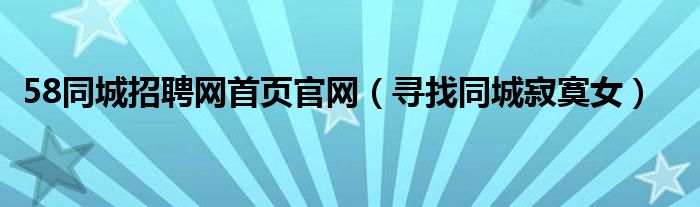 58同城招聘网首页官网（寻找同城寂寞女）