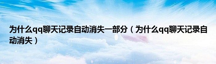 为什么qq聊天记录自动消失一部分（为什么qq聊天记录自动消失）