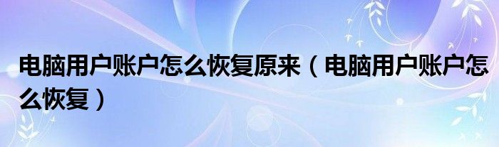 电脑用户账户怎么恢复原来（电脑用户账户怎么恢复）