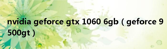 nvidia geforce gtx 1060 6gb（geforce 9500gt）
