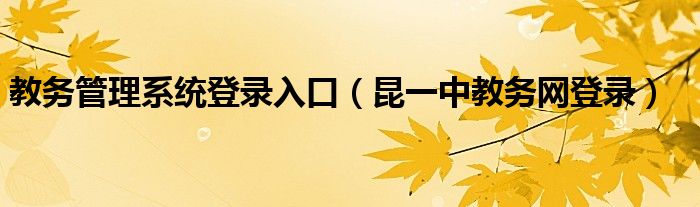 教务管理系统登录入口（昆一中教务网登录）
