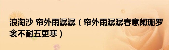 浪淘沙 帘外雨潺潺（帘外雨潺潺春意阑珊罗衾不耐五更寒）