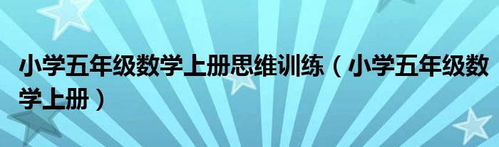 小学五年级数学上册思维训练（小学五年级数学上册）