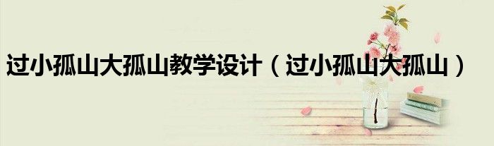 过小孤山大孤山教学设计（过小孤山大孤山）