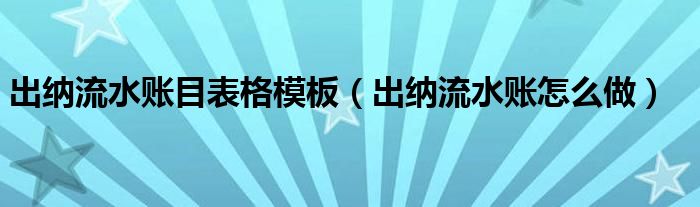 出纳流水账目表格模板（出纳流水账怎么做）