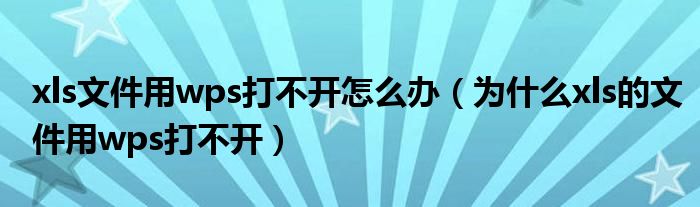 xls文件用wps打不开怎么办（为什么xls的文件用wps打不开）