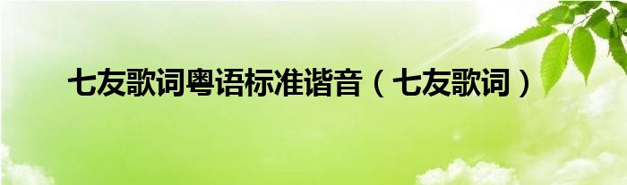 七友歌词粤语标准谐音（七友歌词）