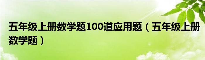 五年级上册数学题100道应用题（五年级上册数学题）