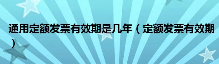通用定额发票有效期是几年（定额发票有效期）