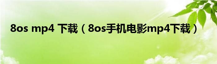 8os mp4 下载（8os手机电影mp4下载）