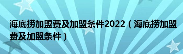 海底捞加盟费及加盟条件2022（海底捞加盟费及加盟条件）
