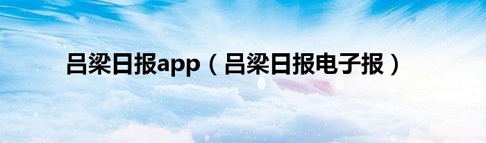吕梁日报app（吕梁日报电子报）