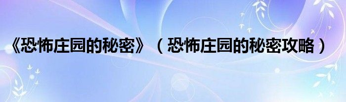 《恐怖庄园的秘密》（恐怖庄园的秘密攻略）