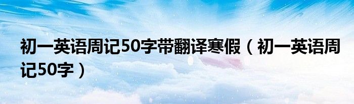 初一英语周记50字带翻译寒假（初一英语周记50字）