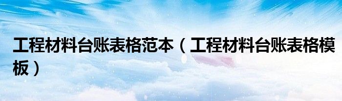 工程材料台账表格范本（工程材料台账表格模板）
