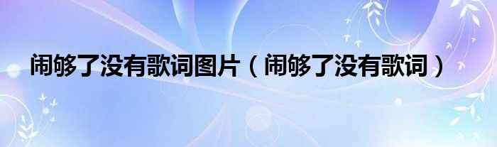 闹够了没有歌词图片（闹够了没有歌词）