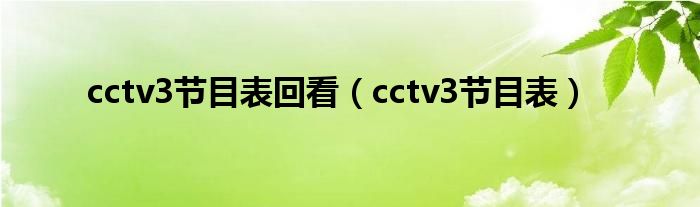 cctv3节目表回看（cctv3节目表）