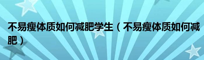 不易瘦体质如何减肥学生（不易瘦体质如何减肥）