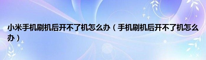 小米手机刷机后开不了机怎么办（手机刷机后开不了机怎么办）