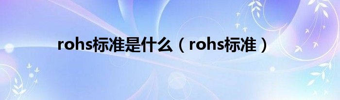 rohs标准是什么（rohs标准）