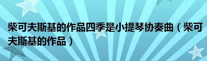柴可夫斯基的作品四季是小提琴协奏曲（柴可夫斯基的作品）