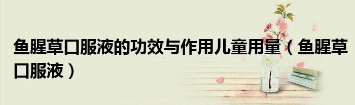 鱼腥草口服液的功效与作用儿童用量（鱼腥草口服液）
